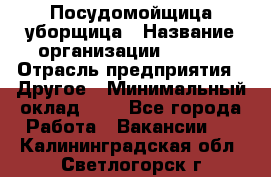 Посудомойщица-уборщица › Название организации ­ Maxi › Отрасль предприятия ­ Другое › Минимальный оклад ­ 1 - Все города Работа » Вакансии   . Калининградская обл.,Светлогорск г.